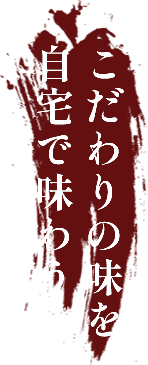 こだわりの味を 自宅で味わう